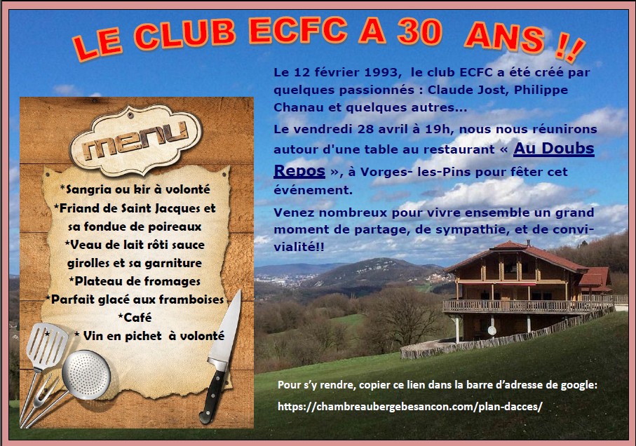 Le 12 février 1993, le club ECFC a été créé par quelques passionnés : Claude Jost, Philippe Chanau et quelques autres... Le vendredi 28 avril à 19h, nous nous réunirons autour d'une table au restaurant « Au Doubs Repos », à Vorges- les-Pins pour fêter cet événement. Venez nombreux pour vivre ensemble un grand moment de partage, de sympathie, et de convivialité !!